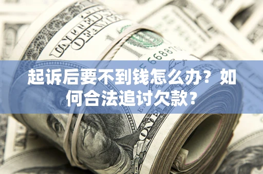 济南起诉后要不到钱怎么办？如何合法追讨欠款？