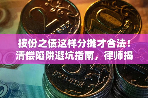 济南按份之债这样分摊才合法！清偿陷阱避坑指南，律师揭秘关键条款