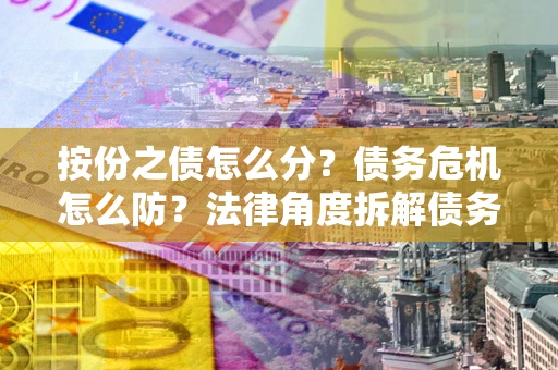 济南按份之债怎么分？债务危机怎么防？法律角度拆解债务分配与风险自保指南