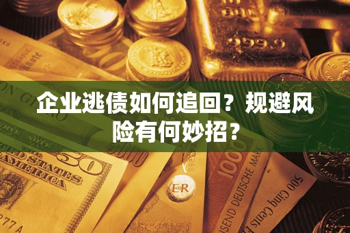 济南企业逃债如何追回？规避风险有何妙招？