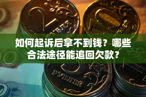 济南如何起诉后拿不到钱？哪些合法途径能追回欠款？