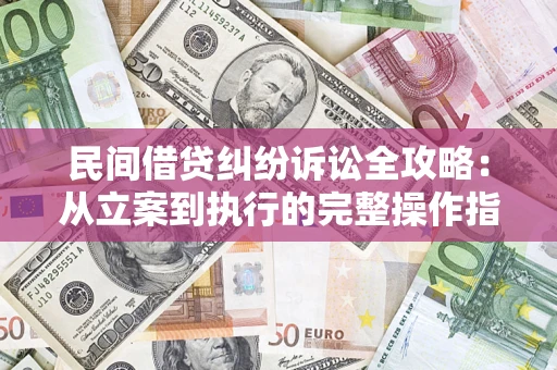 济南民间借贷纠纷诉讼全攻略：从立案到执行的完整操作指南