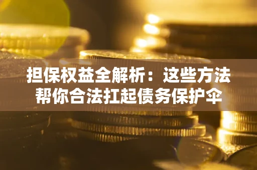 济南担保权益全解析：这些方法帮你合法扛起债务保护伞