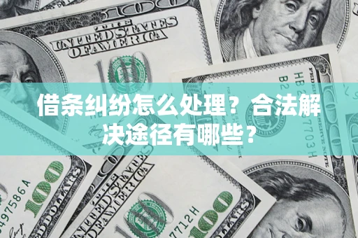 济南借条纠纷怎么处理？合法解决途径有哪些？