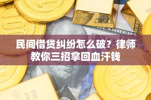 济南民间借贷纠纷怎么破？律师教你三招拿回血汗钱