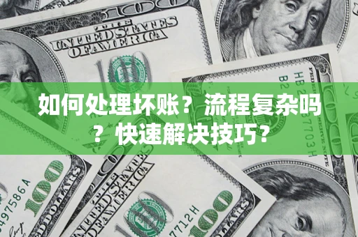 济南如何处理坏账？流程复杂吗？快速解决技巧？