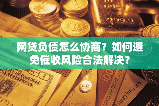 济南网贷负债怎么协商？如何避免催收风险合法解决？