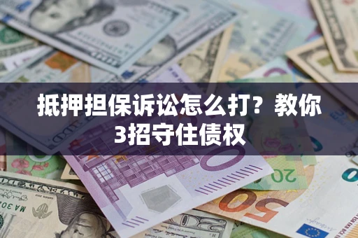 济南抵押担保诉讼怎么打？教你3招守住债权