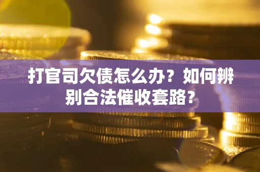 济南打官司欠债怎么办？如何辨别合法催收套路？