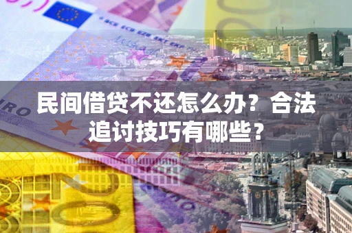 济南民间借贷不还怎么办？合法追讨技巧有哪些？