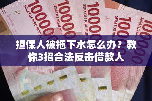 济南担保人被拖下水怎么办？教你3招合法反击借款人