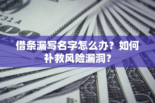 济南借条漏写名字怎么办？如何补救风险漏洞？