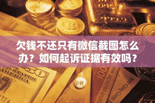 济南欠钱不还只有微信截图怎么办？如何起诉证据有效吗？