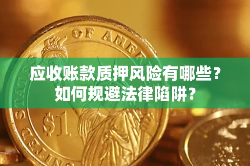 济南应收账款质押风险有哪些？如何规避法律陷阱？