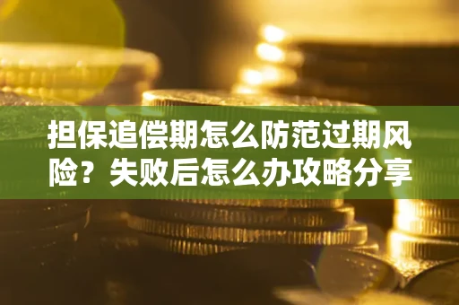 济南担保追偿期怎么防范过期风险？失败后怎么办攻略分享