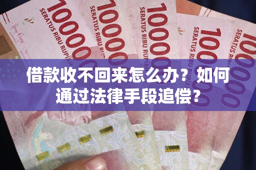 济南借款收不回来怎么办？如何通过法律手段追偿？