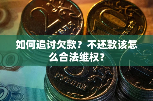 济南如何追讨欠款？不还款该怎么合法维权？