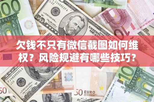 济南欠钱不只有微信截图如何维权？风险规避有哪些技巧？