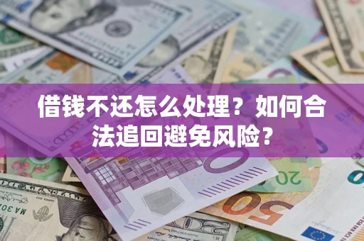 济南借钱不还怎么处理？如何合法追回避免风险？