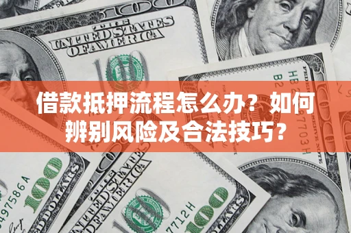 济南借款抵押流程怎么办？如何辨别风险及合法技巧？