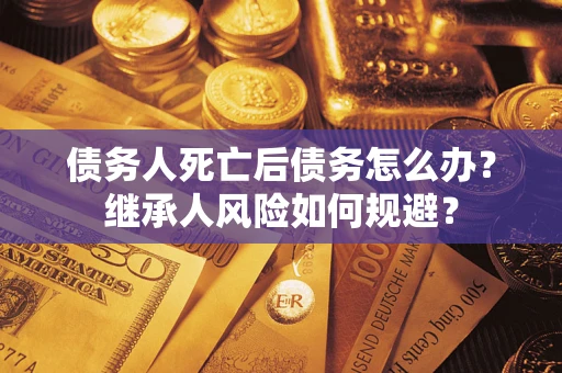 济南债务人死亡后债务怎么办？继承人风险如何规避？