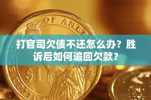 济南打官司欠债不还怎么办？胜诉后如何追回欠款？