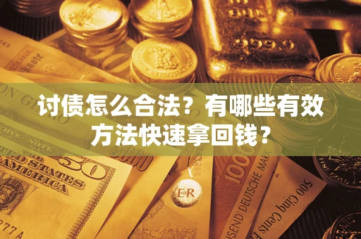 济南讨债怎么合法？有哪些有效方法快速拿回钱？