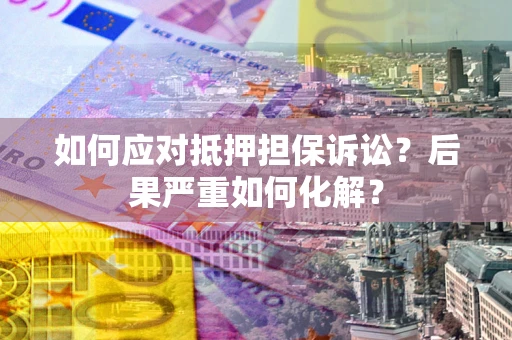济南如何应对抵押担保诉讼？后果严重如何化解？
