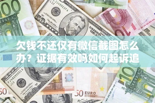 济南欠钱不还仅有微信截图怎么办？证据有效吗如何起诉追回欠款？