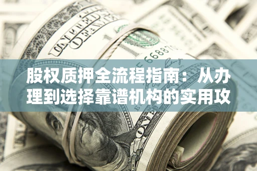 济南股权质押全流程指南：从办理到选择靠谱机构的实用攻略