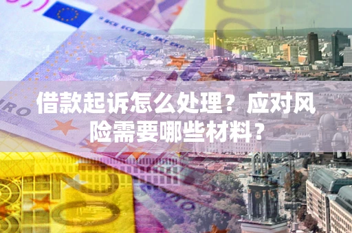 济南借款起诉怎么处理？应对风险需要哪些材料？