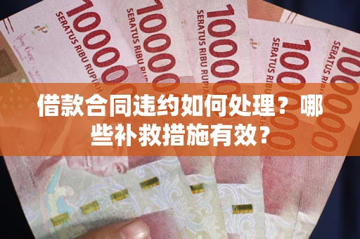 济南借款合同违约如何处理？哪些补救措施有效？