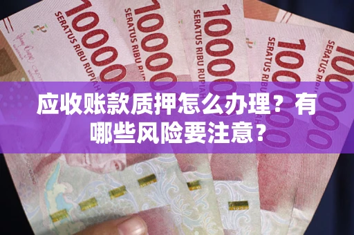 济南应收账款质押怎么办理？有哪些风险要注意？