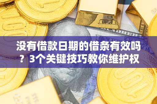 济南没有借款日期的借条有效吗？3个关键技巧教你维护权益