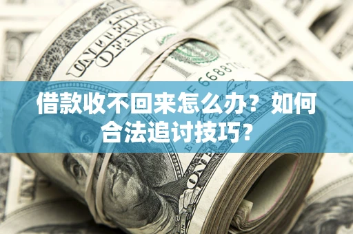 济南借款收不回来怎么办？如何合法追讨技巧？