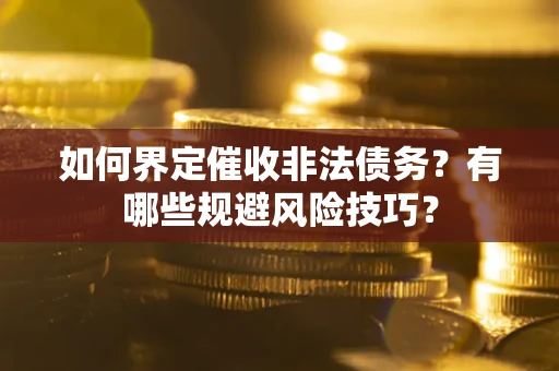 济南如何界定催收非法债务？有哪些规避风险技巧？