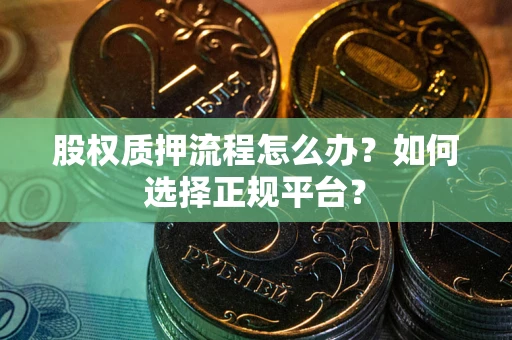 济南股权质押流程怎么办？如何选择正规平台？