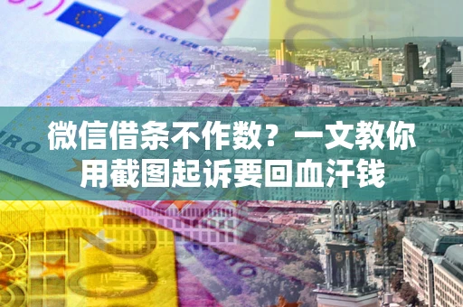 济南微信借条不作数？一文教你用截图起诉要回血汗钱