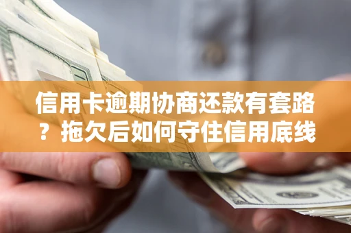 济南信用卡逾期协商还款有套路？拖欠后如何守住信用底线？