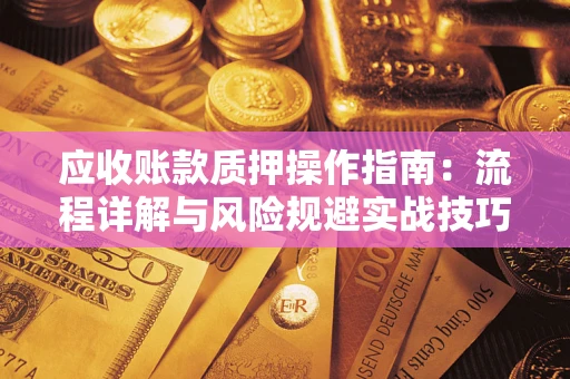 济南应收账款质押操作指南：流程详解与风险规避实战技巧