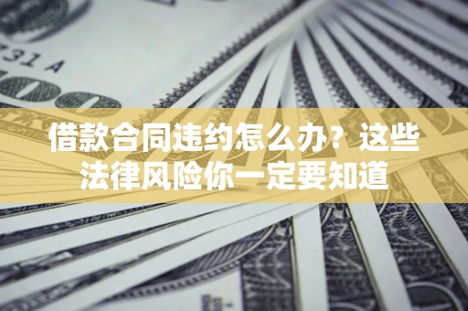 济南借款合同违约怎么办？这些法律风险你一定要知道