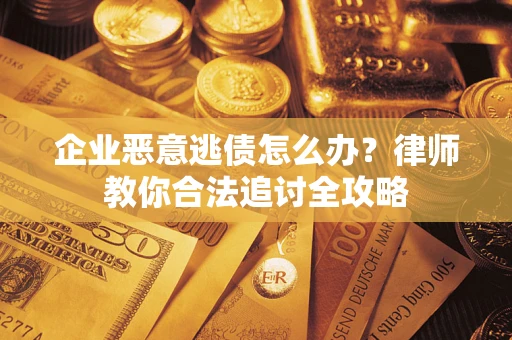 济南企业恶意逃债怎么办？律师教你合法追讨全攻略