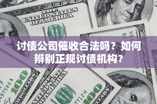 济南讨债公司催收合法吗？如何辨别正规讨债机构？