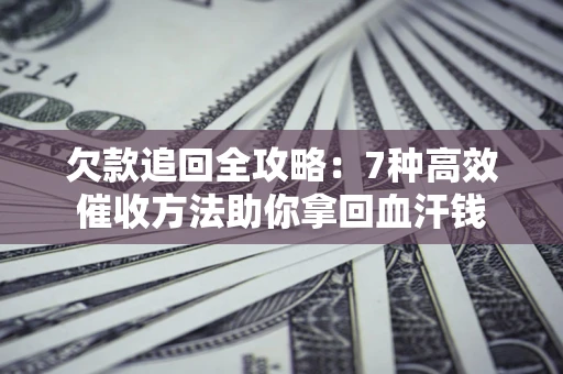 济南欠款追回全攻略：7种高效催收方法助你拿回血汗钱