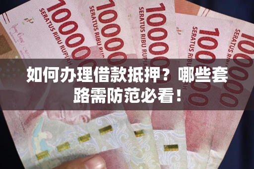 济南如何办理借款抵押？哪些套路需防范必看！