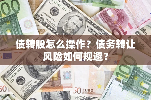济南债转股怎么操作？债务转让风险如何规避？