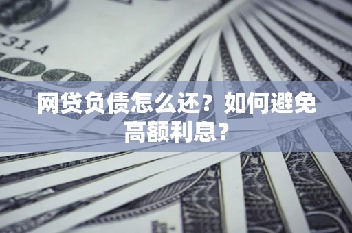 济南网贷负债怎么还？如何避免高额利息？