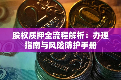 济南股权质押全流程解析：办理指南与风险防护手册