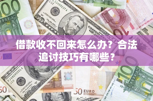 济南借款收不回来怎么办？合法追讨技巧有哪些？