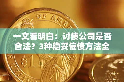 济南一文看明白：讨债公司是否合法？3种稳妥催债方法全解析
